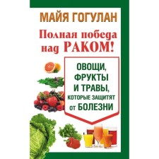 A complete victory over cancer! Vegetables, fruits and herbs that will protect against illness (12+). Gogulan M.