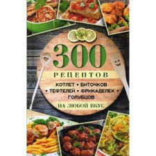 300 рецептов котлет, биточков, тефтелей, фрикаделек, голубцов на любой вкус. Ульянов Д.