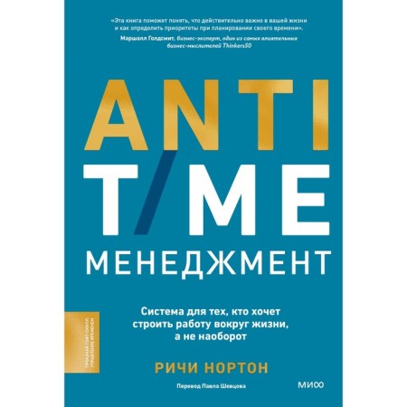 Anti-Time Management. A system for those who want to build work around life, and not vice versa. Norton R.