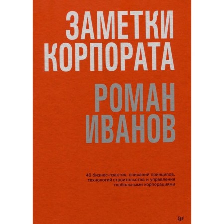 Corporate notes. 40 business practitioner, descriptions of principles, technologies for the construction and management of global corporations. Ivanov R.I.
