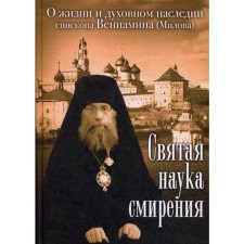 Святая наука смирения. О жизни и духовном наследии епископа Вениамина (Милова)