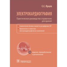 Электрокардиография. Практическое руководство-справочник для врачей. 3-е издание, переработанное и дополненное. Ярцев С.С.