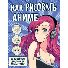 Как рисовать аниме. "От кавайных девушек до милых чиби"