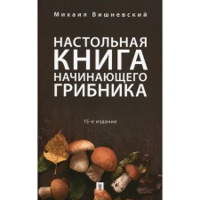 The desktop book of a novice mushroom picked, the 15th edition, processed and supplemented. Vishnevsky M.V.