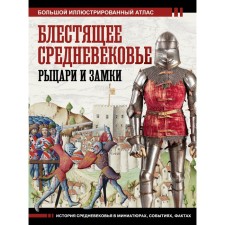 Блестящее Средневековье. Рыцари и замки. Большой иллюстрированный атлас. Шпаковский В.О.