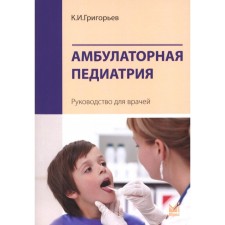 Амбулаторная педиатрия. 4-е издание, переработанное и дополненное. Григорьев К.И.