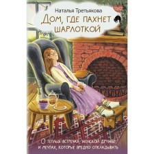 A house where it smells of a charlotte. About warm meetings, female friendship and dreams that are harmful to postpone. Tretyakova N.