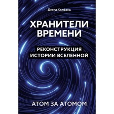 Хранители времени. Реконструкция истории Вселенной атом за атомом. Хелфанд Д.