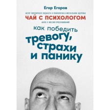 Tea with a psychologist. How to defeat anxiety, fears and panic. Egorov E.