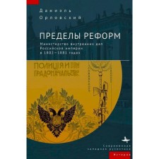 Пределы реформ. Министерство внутренних дел Российской империи в 1802-1881 годах. Орловский Д.