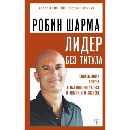 A leader without a title. A modern parable about real success in life and in business. Sharma R.