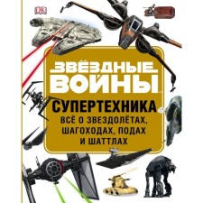 Звёздный войны. Супертехника. Всё о звездолётах, шагоходах, подах и шаттлах