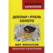 Dollar, ruble, gold. World of Finance: On the eve of the disaster. Katasonov V.Yu.