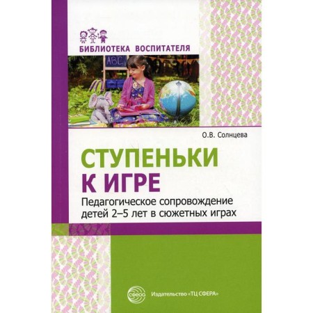 Steps to the game. Pedagogical support of children 2-5 years old in plot games. Solntseva O.V.