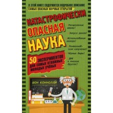 Catastrophically dangerous science. 50 experiments for the most brave young scientists. Konnolly Sh.