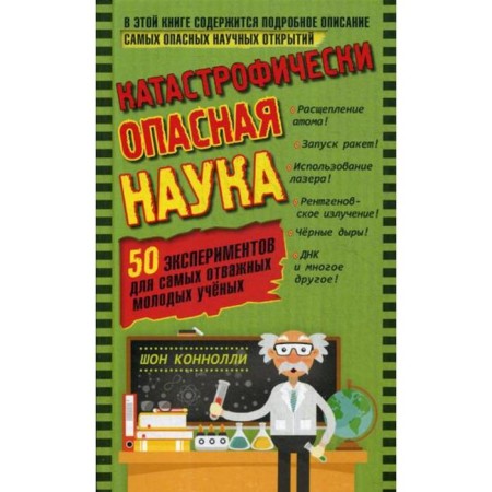 Catastrophically dangerous science. 50 experiments for the most brave young scientists. Konnolly Sh.