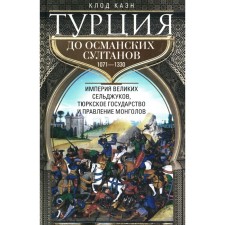 Турция до османских султанов. Империя великих сельджуков, тюркское государство и правление монголов. Каэн К.