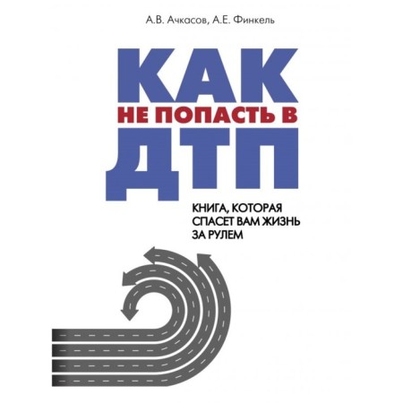How not to get into an accident: a book that will save your life behind the wheel. Achkasov A.V., Finkel A.E.
