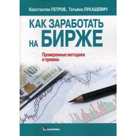 How to make money on the exchange. Verified methods and techniques. Petrov K.N., Lukashevich T.