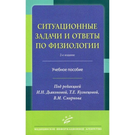 Situational tasks and answers in physiology. Tutorial. Edited by Dyakonova I.N., Kuznetsova T.E., Smirnova V.M.