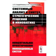 Системный анализ и синтез стратегических решений в инноватике. Концептуальное проектирование инновационных систем. Учебное пособие. Андрейчиков А.В., Андрейчикова О.Н.