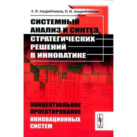 System analysis and synthesis of strategic solutions in innovatics. Conceptual design of innovative systems. Tutorial. Andreikov A.V., Andreichikova O.N.
