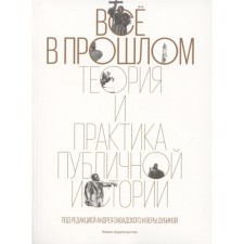 Всё в прошлом. Теория и практика публичной истории. Под ред. Завадского А., Дубиной В.