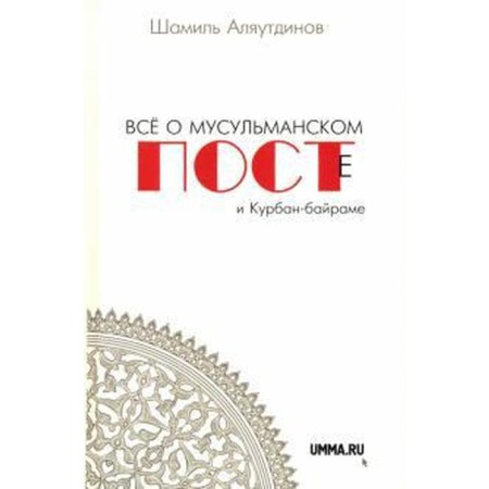 Всё о мусульманском посте и Курбан-байраме. 2-е издание, дополненное