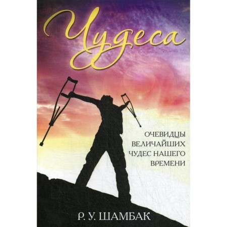 Miracles. Eyewitnesses of the greatest miracles of our time. Shambak R. U.
