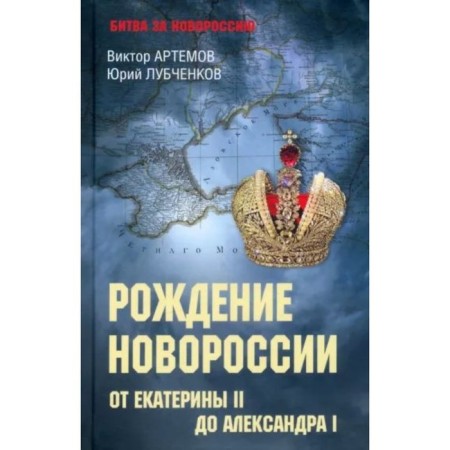 Battle for Novorossia. From Catherine II to Alexander I. Artemov V., Lubchenkov Yu.