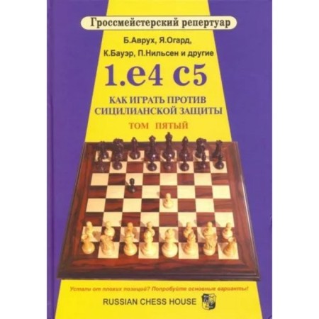 1. e4 c5. Как играть против сицилианской защиты. Том 5. Аврух Б., Огард Я., Бауэр К., Нильсен П.