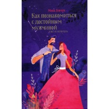 Как познакомиться с достойным мужчиной и все не испортить. Левчук М.