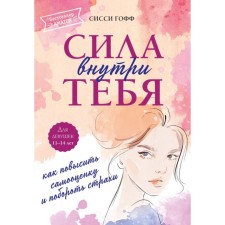 Сила внутри тебя. Как повысить самооценку и побороть страхи. Гофф С.