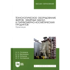 Технологическое оборудование жиров, эфирных масел и парфюмерно-косметических продуктов. Практикум. Учебное пособие для вузов. Остриков А.Н., Василенко В.Н., Копылов М.В.