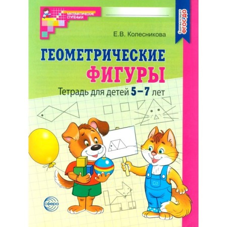 Geometric figures. Notebook for children 5-7 years old. 6th edition, supplemented. Kolesnikova E.V.