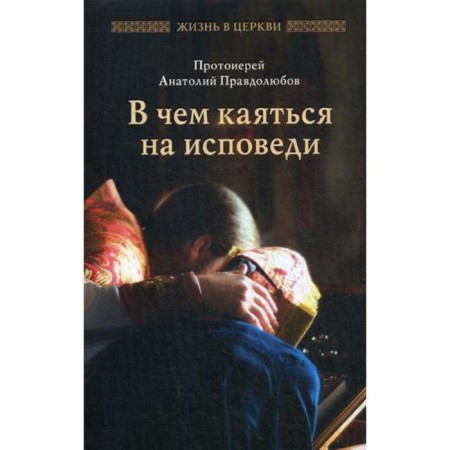 What to repent of confession. Archpriest Anatoly Pravdolubov