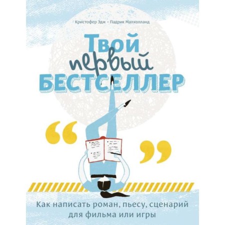 Your first bestseller. How to write a novel, a play, a script for a movie or a game. Malholland P., Edge K.