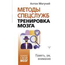 Методы спецслужб: тренировка мозга. Память, ум, внимание. Могучий Антон