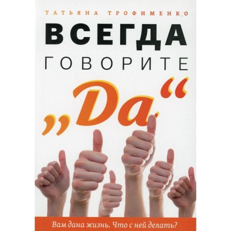 Always say yes. Life is given to you. What to do with her? Trofimenko T.G.