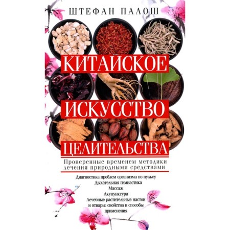 Chinese art of healing. Time -tested treatment methods for natural remedies. Palosh S.