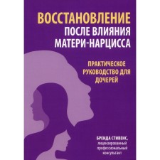 Восстановление после влияния матери-нарцисса. Практическое руководство для дочерей. Стивенс Б.