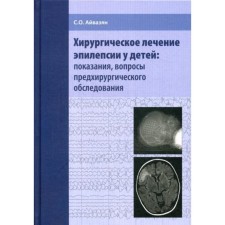 Хирургическое лечение эпилепсии у детей: показания, вопросы предхирургического обследования. Айвазян С.О.
