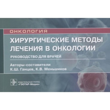 Oncology. Surgical methods of treatment in oncology. Guide for doctors. Gantsev K. and others