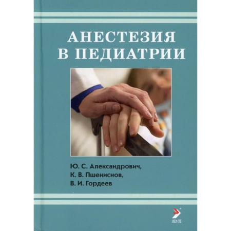 Anesthesia in pediatrics. 3rd edition. Aleksandrovich Yu.S., Pshenisnov K.V., Gordeev V.I.