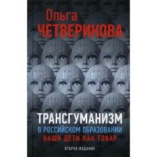 Transgumanism in Russian education, our children as a product. 2nd edition, supplemented. Chetverikova O.