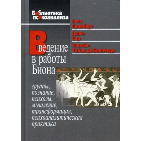 Introduction to the work of Bion: groups, cognition, psychosis, thinking, transformation, psychoanalytic practice. Greenberg L., Dario S., and others.