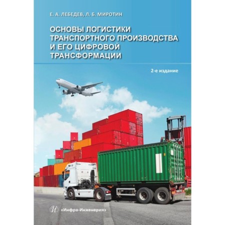 Fundamentals of transport production logistics and its digital transformation. 2nd edition, supplemented. Mirotin L.B., Lebedev E.A.