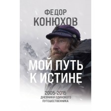 My path to truth. 2005-2015 Diaries of a lonely traveler. Konyukhov F.F.