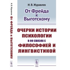 From Freud to Vygotsky. Essays on the history of psychology in its connections with philosophy and linguistics. Zhuravlev I.V.