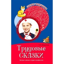 Трудовые сказки. Беседы с детьми о труде и профессиях. Шорыгина Т. А.